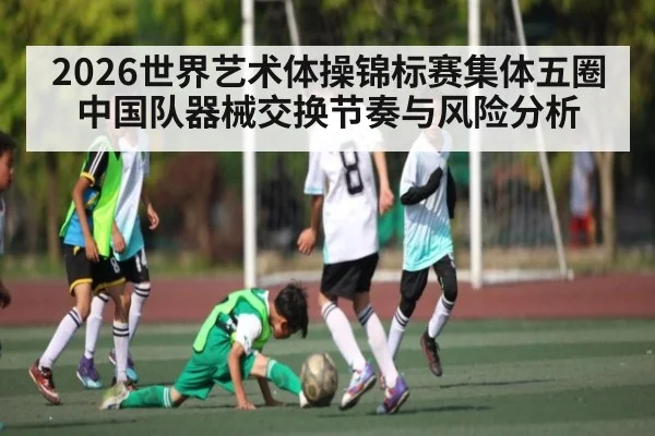 2026世界艺术体操锦标赛集体五圈中国队器械交换节奏与风险分析